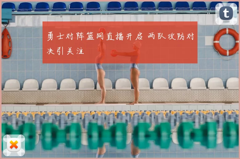 勇士对阵篮网直播开启 两队攻防对决引关注