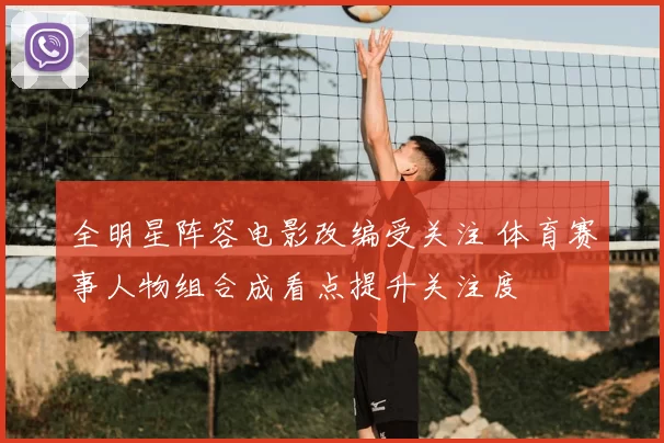 全明星阵容电影改编受关注 体育赛事人物组合成看点提升关注度