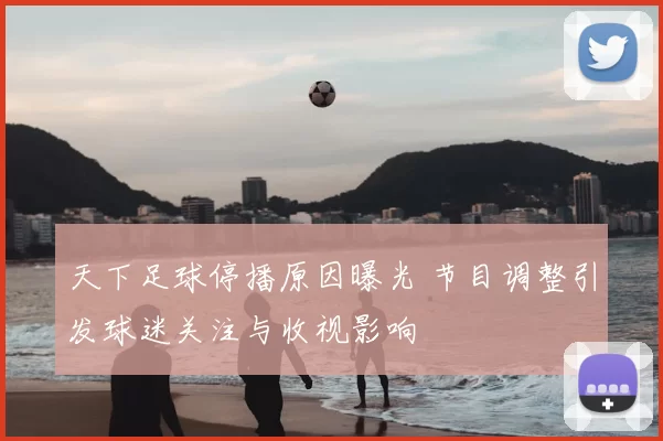 天下足球停播原因曝光 节目调整引发球迷关注与收视影响