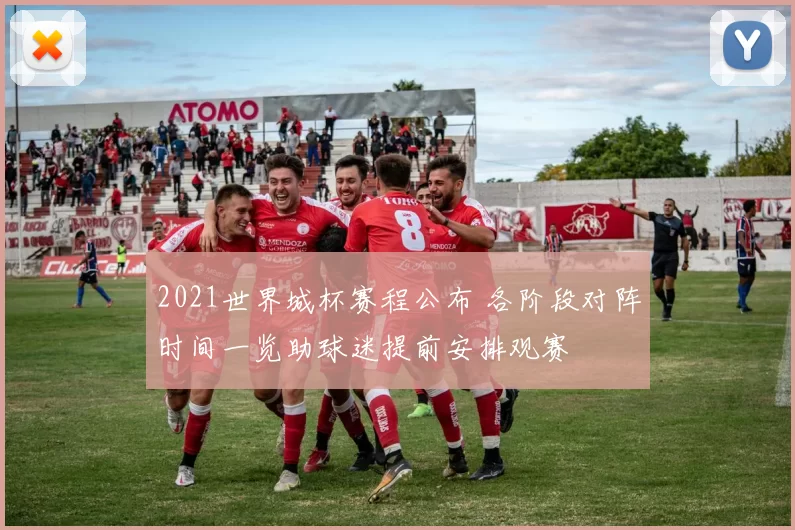 2021世界城杯赛程公布 各阶段对阵时间一览助球迷提前安排观赛