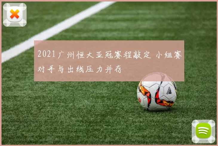 2021广州恒大亚冠赛程敲定 小组赛对手与出线压力并存