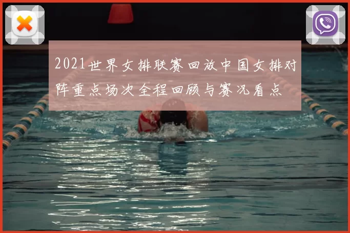 2021世界女排联赛回放中国女排对阵重点场次全程回顾与赛况看点