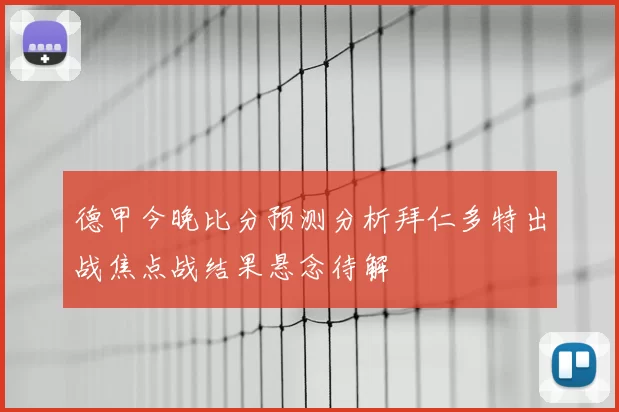 德甲今晚比分预测分析拜仁多特出战焦点战结果悬念待解