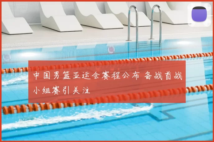 中国男篮亚运会赛程公布 备战首战小组赛引关注