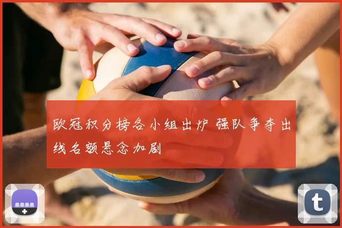 欧冠积分榜各小组出炉 强队争夺出线名额悬念加剧