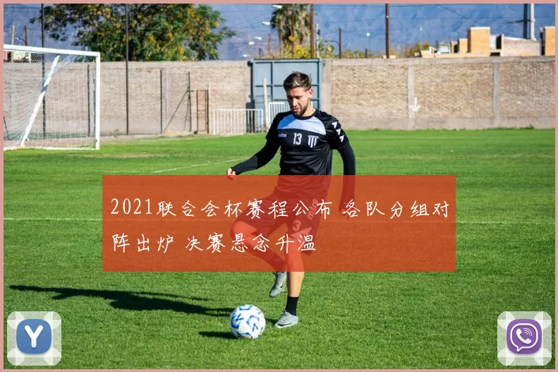 2021联合会杯赛程公布 各队分组对阵出炉 决赛悬念升温
