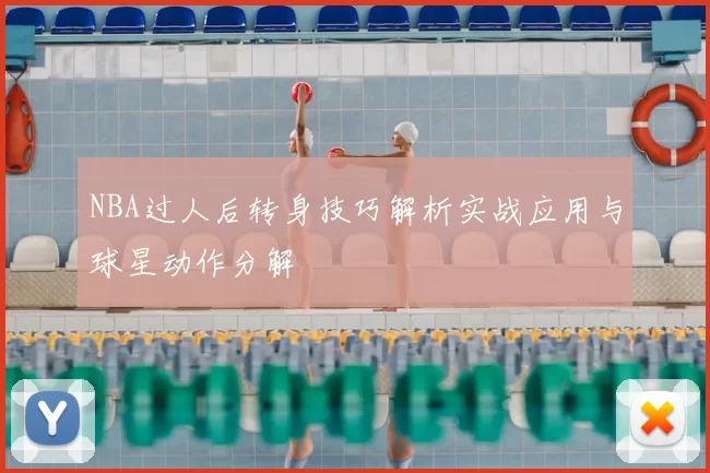 NBA过人后转身技巧解析实战应用与球星动作分解