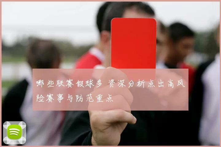 哪些联赛假球多 资深分析点出高风险赛事与防范重点