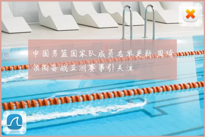 中国男篮国家队成员名单更新 周琦领衔备战亚洲赛事引关注