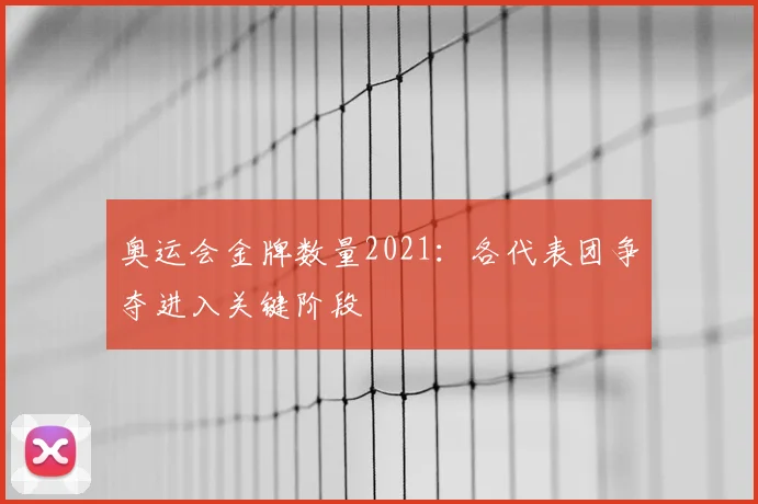 奥运会金牌数量2021:各代表团争夺进入关键阶段
