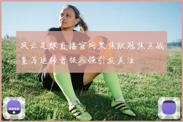 风云足球直播官网聚焦欧冠焦点战皇马逆转晋级八强引发关注