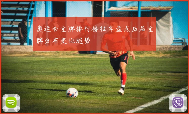 奥运会金牌排行榜往年盘点历届金牌分布变化趋势