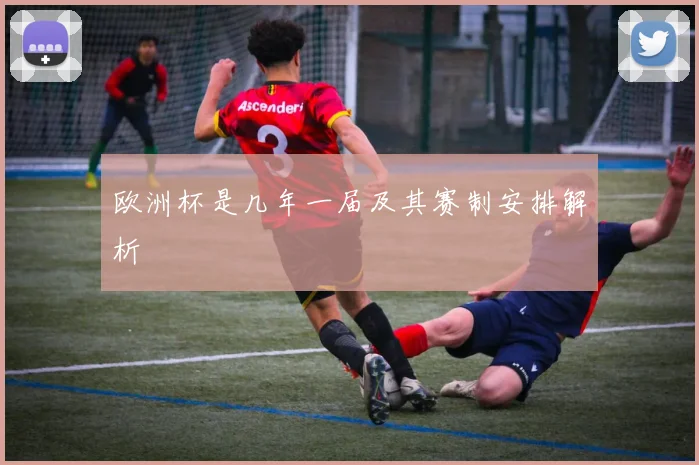 欧洲杯是几年一届及其赛制安排解析