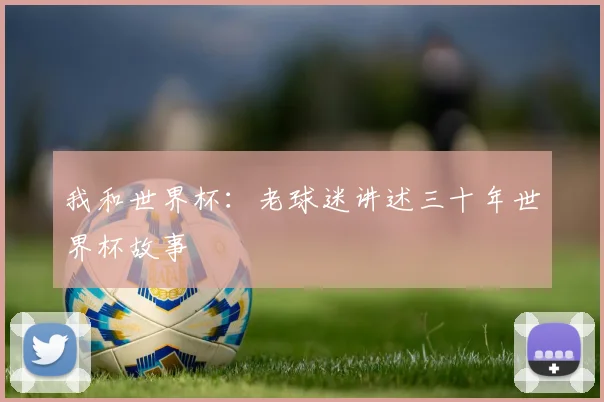 我和世界杯:老球迷讲述三十年世界杯故事