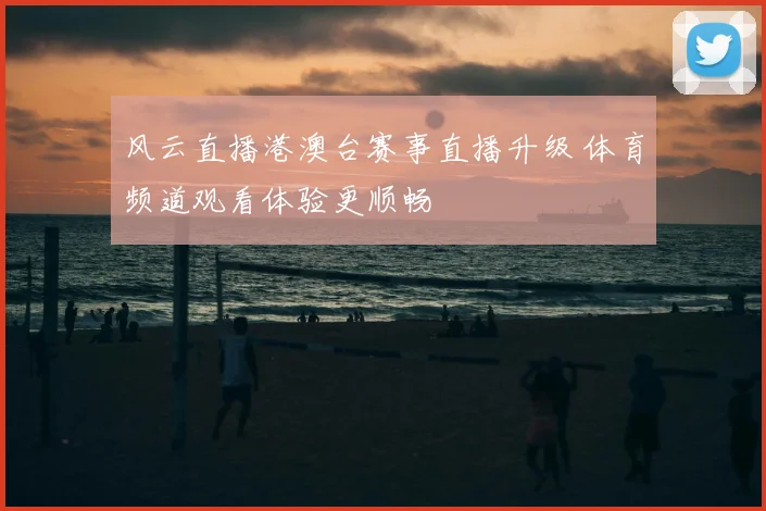风云直播港澳台赛事直播升级 体育频道观看体验更顺畅