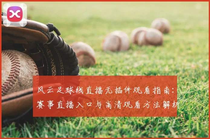 风云足球线直播无插件观看指南：赛事直播入口与高清观看方法解析